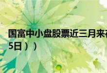 国富中小盘股票近三月来在同类基金排名变化如何（（4月15日））