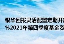 银华回报灵活配置定期开放混合发起式最新净值跌幅达2.37%2021年第四季度基金资产怎么配置