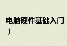 电脑硬件基础入门（电脑硬件的基础知识学习）