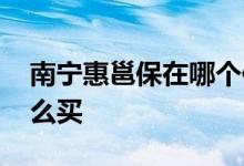 南宁惠邕保在哪个保险公司买 南宁惠邕保怎么买