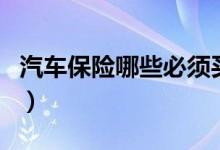 汽车保险哪些必须买（汽车保险必买哪些险种）