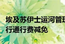 埃及苏伊士运河管理局宣布对部分过往船舶实行通行费减免