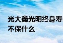 光大鑫光明终身寿险的缺点 鑫光明终身寿险不保什么