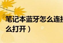 笔记本蓝牙怎么连接不上耳机（笔记本蓝牙怎么打开）
