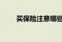 买保险注意哪些 买保险注意哪几点