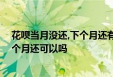 花呗当月没还,下个月还有最低还款吗 花呗最低还款没还下个月还可以吗