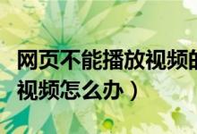 网页不能播放视频的解决方法（网页不能播放视频怎么办）