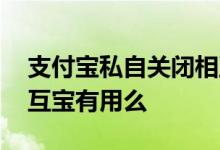 支付宝私自关闭相互宝项目 支付宝里面的相互宝有用么