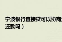 宁波银行直接贷可以协商还款吗（宁波银行信用卡可以跨行还款吗）