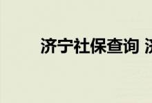 济宁社保查询 济宁个人社保卡查询