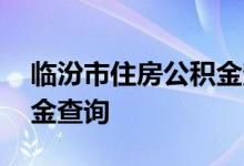 临汾市住房公积金查询 临汾市个人住房公积金查询