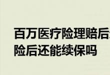 百万医疗险理赔后还能续保吗 百万医疗险出险后还能续保吗