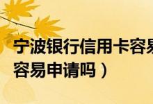 宁波银行信用卡容易降额吗（宁波银行信用卡容易申请吗）