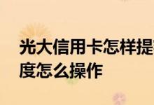 光大信用卡怎样提额度最快 光大信用卡提额度怎么操作