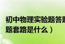 初中物理实验题答题套路（初中物理实验题答题套路是什么）