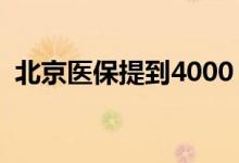 北京医保提到4000（让参保人员享受实惠）