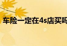 车险一定在4s店买吗 车险有必要去4s店买吗