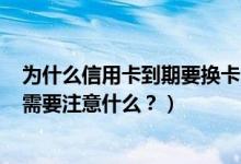 为什么信用卡到期要换卡（潍坊银行信用卡到期怎么换卡？需要注意什么？）