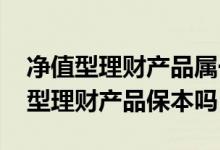 净值型理财产品属于保本还是非保本 非净值型理财产品保本吗
