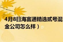 4月8日海富通精选贰号混合基金前端申购费是多少（它的基金公司怎么样）