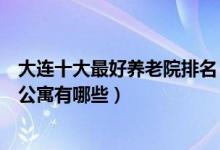 大连十大最好养老院排名（大连高端养老院哪家好大连老年公寓有哪些）