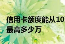 信用卡额度能从10万提到20万吗 信用卡额度最高多少万
