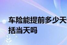 车险能提前多少天报价 车险到哪一天截止包括当天吗