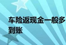 车险返现金一般多久到账 车险一般多长时间到账
