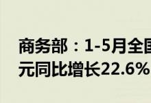 商务部：1-5月全国实际使用外资877.7亿美元同比增长22.6%