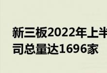 新三板2022年上半年分层顺利完成创新层公司总量达1696家