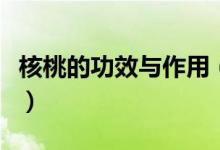 核桃的功效与作用（核桃的功效与作用有哪些）