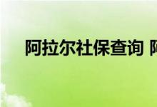 阿拉尔社保查询 阿拉尔个人社保卡查询