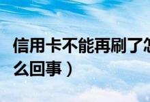 信用卡不能再刷了怎么回事（信用卡不能刷怎么回事）