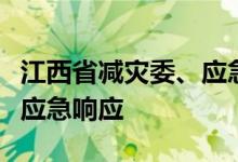 江西省减灾委、应急管理厅紧急启动Ⅲ级救灾应急响应