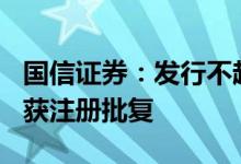 国信证券：发行不超100亿元永续次级公司债获注册批复