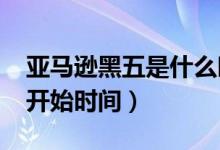 亚马逊黑五是什么时候（2021年黑色星期五开始时间）