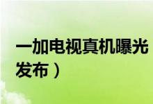 一加电视真机曝光（75英寸一加电视将于9月发布）