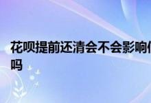花呗提前还清会不会影响信用度 花呗忘还了十几天影响征信吗 