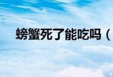 螃蟹死了能吃吗（死螃蟹到底能不能吃）