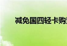 减免国四轻卡购置税的呼声越来越高