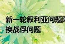 新一轮叙利亚问题阿斯塔纳会谈将主要讨论交换战俘问题