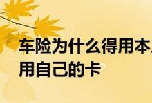 车险为什么得用本人银行卡 为什么车险必须用自己的卡