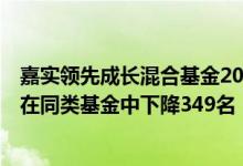 嘉实领先成长混合基金2021年第三季度表现如何（近1月来在同类基金中下降349名（4月8日））