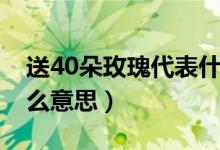 送40朵玫瑰代表什么意思（送24朵玫瑰有什么意思）