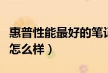 惠普性能最好的笔记本（惠普笔记本性能质量怎么样）