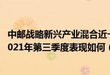 中邮战略新兴产业混合近一年来在同类基金中排668名基金2021年第三季度表现如何（（4月12日））