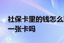 社保卡里的钱怎么取出来 社保卡和医保卡是一张卡吗 