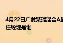 4月22日广发聚瑞混合A最新单位净值为3.8115元该基金现任经理是谁