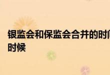 银监会和保监会合并的时间 银监会和保监会合并时间是什么时候