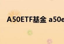 A50ETF基金 a50etf是场内还是场外基金